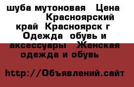 шуба мутоновая › Цена ­ 4 500 - Красноярский край, Красноярск г. Одежда, обувь и аксессуары » Женская одежда и обувь   